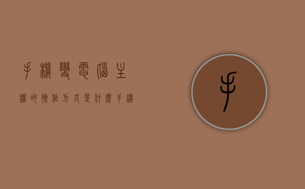 手机变电脑主机的操作方式是什么（手机变电脑主机的操作方式是什么意思），手机变电脑主机，操作方式详解