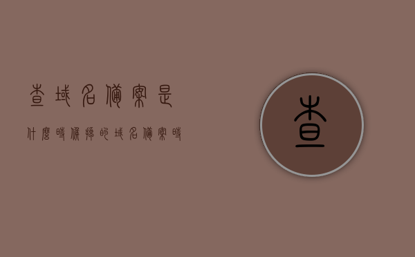 查域名备案是什么时候掉的（域名备案时间查询），如何查询域名备案时间，揭示备案状态何时发生变化