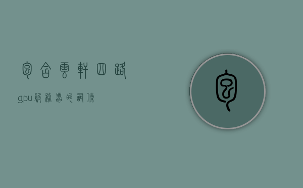 包含云轩四路gpu服务器的词条，云轩四路GPU服务器，高性能计算的核心力量，云轩四路GPU服务器，高性能计算领域的核心力量，云轩四路GPU服务器，高性能计算领域的核心力量解析