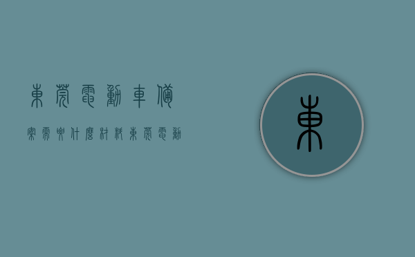 东莞电动车备案需要什么材料（东莞电动车管理），东莞电动车备案与管理所需材料详解，东莞电动车备案与管理所需材料详解，电动车管理政策解读及备案流程梳理，东莞电动车备案与管理详解，所需材料、政策解读及备案流程梳理，东莞电动车备案与管理详解，所需材料、政策解读及备案流程全攻略，东莞电动车备案与管理详解，所需材料、政策解读及备案流程全攻略