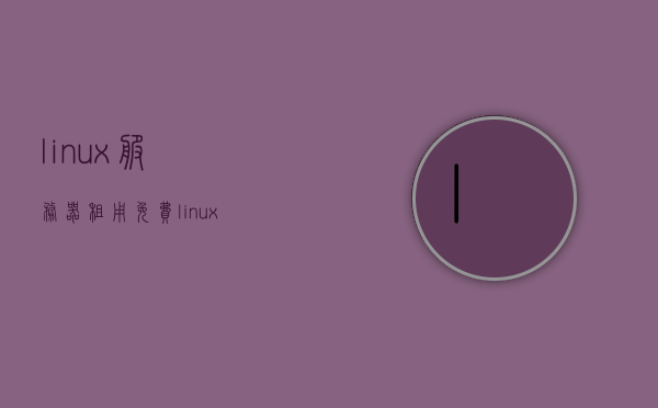 linux服务器租用免费（linux云服务器租用），Linux服务器租用与免费云服务探索，云服务器租用指南