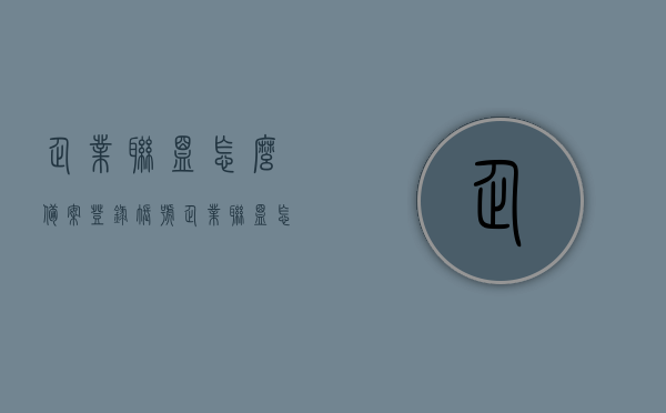 企业联盟怎么备案登录账号（企业联盟怎么组建），企业联盟账号备案与组建指南