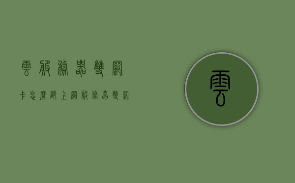 云服务器双网卡怎么都上网（服务器双网卡什么意思），服务器双网卡配置下的云服务器上网问题及解析，云服务器双网卡配置下的上网问题及解析，服务器双网卡如何同时上网？，云服务器双网卡配置解析，上网问题及解决方案探讨，如何实现双网卡同时上网？