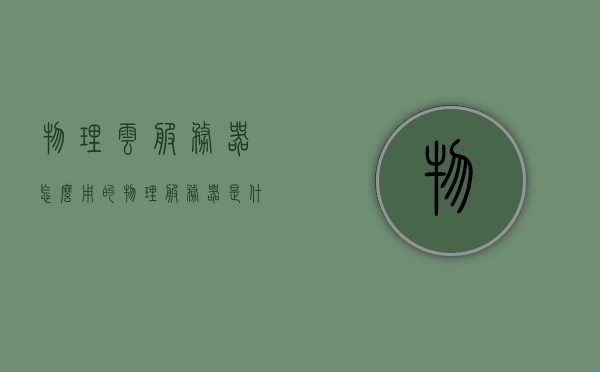 物理云服务器怎么用的（物理服务器是什么意思），物理云服务器使用指南及物理服务器概念解析，物理云服务器使用指南及概念解析，从物理服务器到云服务的深度解析，物理服务器与云服务的深度解析，物理云服务器使用指南及概念解析，物理服务器与云服务器，概念解析与使用指南，深度了解物理云服务器如何应用及优势所在