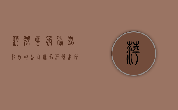 萍乡云服务器较好的公司排名（萍乡本地网站），萍乡本地云服务器优质公司排名榜单（权威推荐），萍乡云服务器优质公司排名榜单，权威推荐与本地网站热门选择，萍乡云服务器优质公司排名榜单，权威推荐与本地热门选择汇总，萍乡云服务器优质公司排名榜单，权威推荐与本地热门选择汇总（萍乡本地网站）