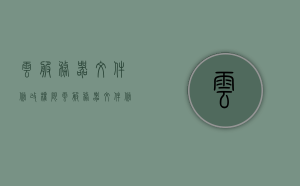 云服务器文件修改权限（云服务器文件修改权限在哪），云服务器文件修改权限详解，如何设置与操作？，云服务器文件修改权限详解，设置与操作指南