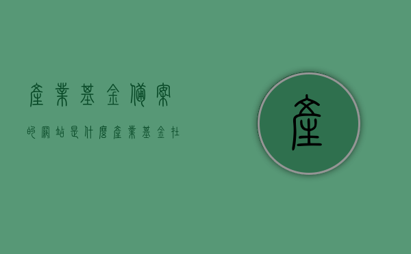 产业基金备案的网站是什么（产业基金在哪里备案），产业基金备案网站介绍及备案流程指南，产业基金备案网站介绍与流程指南，如何备案产业基金？，产业基金备案网站介绍及流程指南，如何备案产业基金？，产业基金备案网站介绍及备案流程详解，一站式指南与操作教程，产业基金备案网站详解，备案流程、操作指南与教程，产业基金备案网站详解，备案流程、操作指南与教程大全，产业基金备案网站详解，备案流程、操作指南与教程大全，一站式指南助你轻松完成产业基金备案流程！