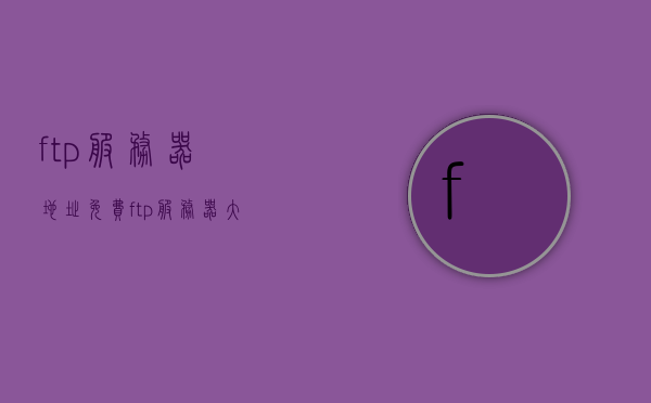 ftp服务器地址免费（ftp服务器大全），FTP服务器地址大全，免费获取FTP服务器地址的指南，免费FTP服务器地址大全，获取FTP服务器地址的实用指南，免费FTP服务器地址大全，实用指南与资源汇总
