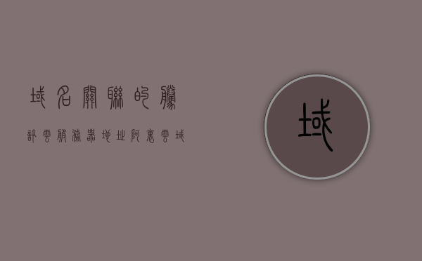 域名关联的腾讯云服务器地址（阿里云域名服务器地址），腾讯云服务器地址与阿里云域名服务器地址的关联解析