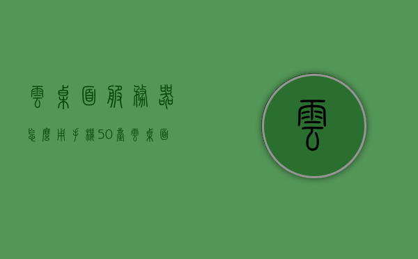 云桌面服务器怎么用手机（50台云桌面服务器搭建原理），手机使用云桌面服务器指南及50台云桌面服务器搭建原理