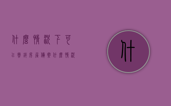 什么情况下可以撤销房屋备案（什么情况下可以撤销房屋备案登记），房屋备案登记撤销的情境解析，房屋备案登记撤销情境解析，哪些情况下可以撤销房屋备案？，什么情况下可以撤销房屋备案登记？全面解析房屋备案登记撤销情境，全面解析，房屋备案登记撤销的情境与条件详解，何时可撤销房屋备案？