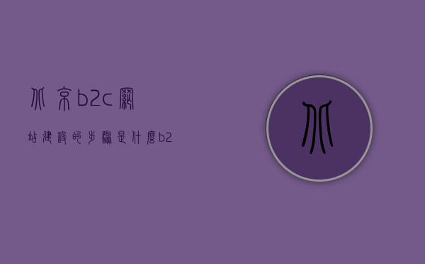 北京b2c网站建设的步骤是什么（b2c网站建设平台），北京B2C网站建设的步骤与平台选择指南，北京B2C网站建设的步骤与平台选择指南，打造优质B2C网站的必备指南，北京B2C网站建设步骤与平台选择指南，打造优质B2C网站的必备教程，北京B2C网站建设步骤详解与平台选择指南，打造优质B2C网站的必备教程。，北京B2C网站建设步骤详解与平台选择指南，打造优质电商网站的必备教程，北京B2C网站建设步骤详解与平台选择指南，打造优质电商网站的完整教程