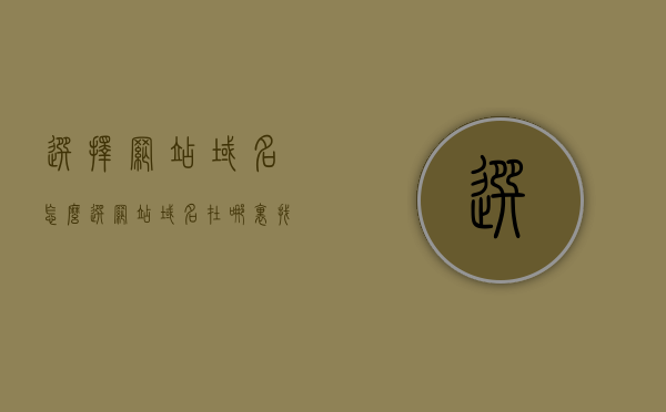 选择网站域名怎么选（网站域名在哪里找），如何选择和找到理想的网站域名？，如何选择和找到理想的网站域名，选择策略与查找指南，如何选择和找到理想网站域名，策略与查找指南