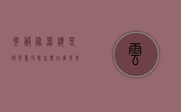 云服务器总是被恶意攻击怎么回事儿（云服务器总是被恶意攻击怎么回事儿啊），云服务器频繁遭受恶意攻击的原因分析，云服务器频繁遭受恶意攻击的原因深度解析，安全挑战与应对策略，云服务器频繁遭受恶意攻击，深度解析原因与应对策略
