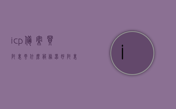 icp备案买阿里云什么服务器好（阿里云icp备案有什么用），阿里云ICP备案与服务器选择，解析最佳服务器及ICP备案的重要性，阿里云ICP备案与服务器选择，解析ICP备案的重要性及最佳服务器推荐