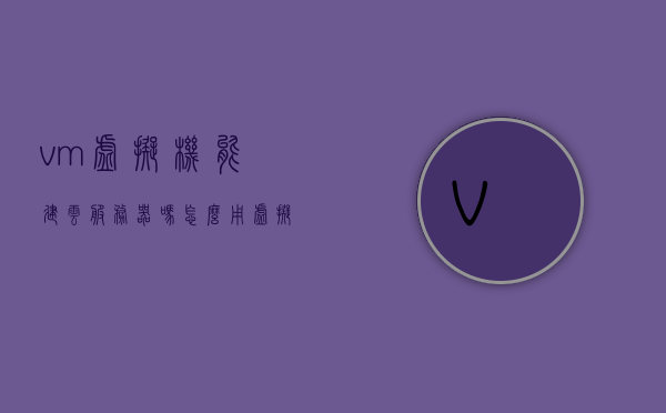 vm虚拟机能建云服务器吗（怎么用虚拟机搭建云服务器），如何用虚拟机搭建云服务器，从入门到精通的指南，虚拟机搭建云服务器从入门到精通，详细指南与教程，虚拟机搭建云服务器从入门到精通，详细指南与教程，虚拟机搭建云服务器从入门到精通，详细指南与教程，手把手教你用虚拟机建立云服务器，虚拟机搭建云服务器从入门到精通，详细指南与教程，手把手教你实现云服务器建设，虚拟机搭建云服务器从入门到精通，详细指南与教程，手把手教你实现云服务器建设全攻略