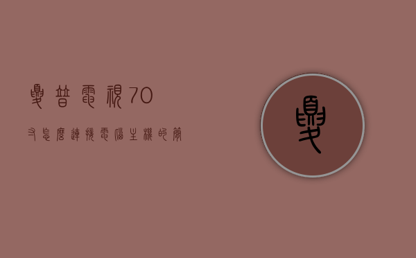 夏普电视70寸怎么连接电脑主机的简单介绍，夏普70寸电视连接电脑主机简易指南，夏普70寸电视连接电脑主机简易指南，步骤解析与操作技巧，夏普70寸电视连接电脑主机步骤解析与操作技巧简易指南，夏普70寸电视连接电脑主机步骤解析与操作技巧，简易指南，夏普70寸电视连接电脑主机简易指南，步骤解析与操作技巧，夏普70寸电视连接电脑主机步骤解析与操作技巧，简易指南，夏普70寸电视连接电脑主机步骤解析与简易操作指南，夏普70寸电视连接电脑主机步骤解析与简易操作指南