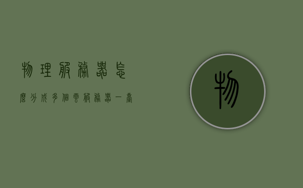 物理服务器怎么分成多个云服务器（一台物理服务器分割成多个逻辑主机），物理服务器分割成多个云服务器，逻辑主机创建详解