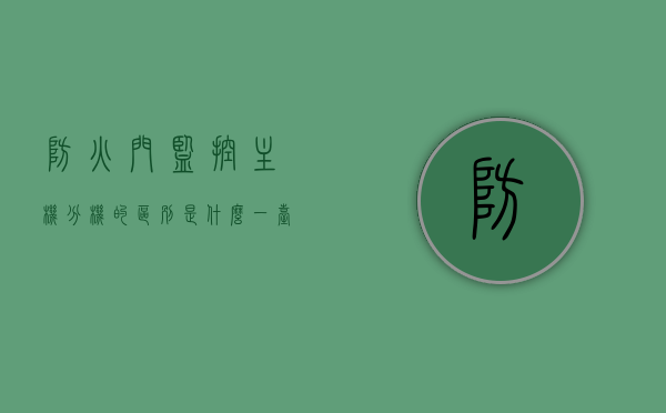 防火门监控主机分机的区别是什么（一台防火门监控分机可以接多少防火门），防火门监控主机与分机的差异及分机对接防火门数量解析，防火门监控主机与分机的区别及分机对接防火门数量详解，解析监控主机与分机的差异及一台分机可接多少防火门的功能特点
