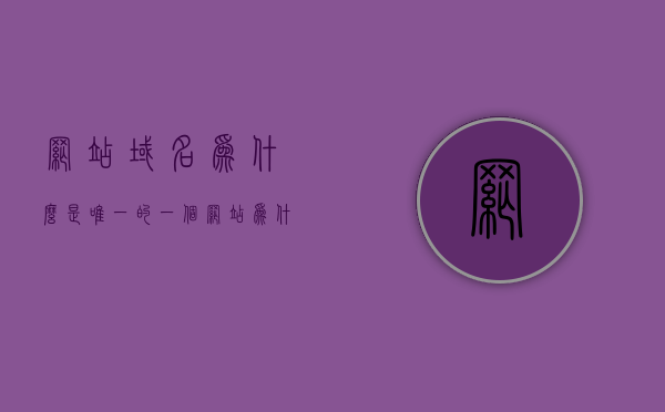 网站域名为什么是唯一的（一个网站为什么有多个域名），网站域名为何独一无二，多域名共存的原因解析，网站域名唯一性与多域名共存解析，为何一个网站会有多个域名？，网站域名唯一性与多域名共存解析，为什么一个网站会有多个域名？