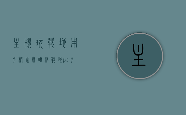 主机玩战地用手柄怎么瞄准（战地pc手柄），战地PC手柄瞄准技巧，主机战地玩家手柄瞄准指南，战地PC手柄瞄准技巧，主机战地玩家的瞄准指南，战地PC手柄瞄准指南，主机玩家的瞄准技巧与指南，战地PC手柄瞄准技巧与指南，主机玩家的瞄准秘籍，战地PC手柄瞄准技巧详解，主机玩家的瞄准秘籍与指南