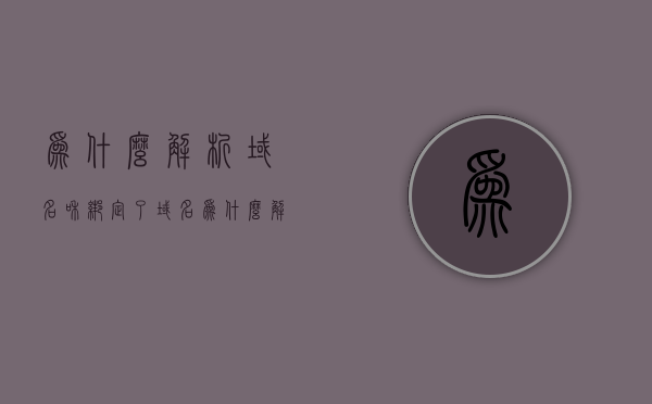 为什么解析域名和绑定了域名（为什么解析域名和绑定了域名不一样），解析域名与绑定域名差异解析，两者为何不同？