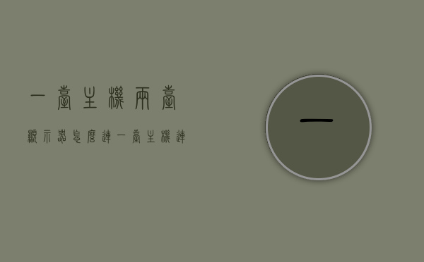 一台主机两台显示器怎么连（一台主机连两个显示器怎么操作），一台主机连接两个显示器的操作指南，一台主机连接两个显示器的操作指南，实现双屏显示