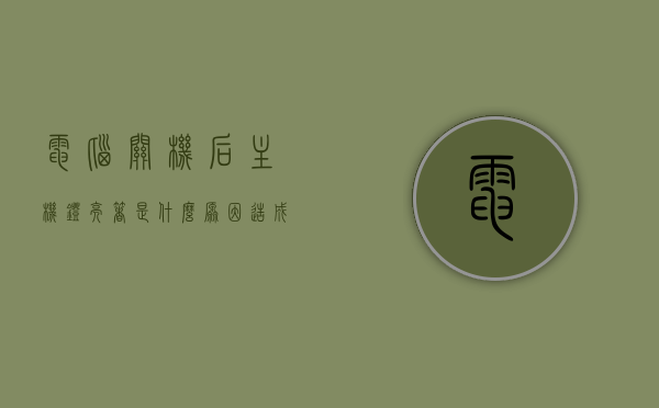 电脑关机后主机灯亮着是什么原因造成的（电脑关机主机灯还亮着），电脑关机后主机灯亮着的原因解析，为何电脑关机了主机灯仍亮？，电脑关机后主机灯亮原因解析，原因及解决方法探讨，电脑关机后主机灯亮原因解析与解决方法探讨，电脑关机后主机灯亮原因解析及解决方法探讨全解析，电脑关机后主机灯亮原因解析，原因、解决方法全解析