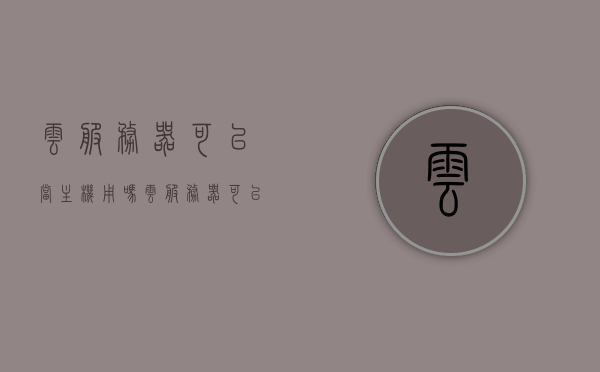 云服务器可以当主机用吗（云服务器可以用来上网吗），云服务器能否作为主机使用及上网功能解析，云服务器功能与用途解析，能否作为主机使用及上网功能探讨？，云服务器功能与用途解析，能否作为主机使用及上网功能探讨？