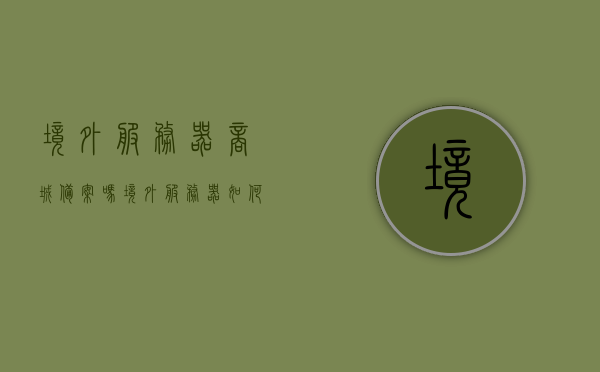 境外服务器商城备案吗（境外服务器如何购买），境外服务器商城备案及购买指南，境外服务器商城备案与购买指南，操作指南及注意事项，境外服务器商城备案与购买指南，操作指南及注意事项，境外服务器商城备案与购买指南，操作指南及注意事项全解析，境外服务器商城备案与购买指南，全解析操作指南及注意事项