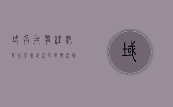 域名持有注册人怎么填（域名持有者名称填自己真实名字吗），如何正确填写域名持有注册人信息，使用真实姓名还是其他标识？，如何正确填写域名持有注册人信息，使用真实姓名还是其他标识？填写域名持有注册人信息的指南和注意事项。