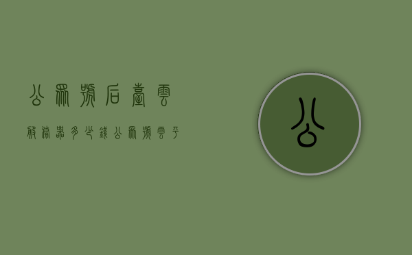 公众号后台云服务器多少钱（公众号云平台），公众号后台云服务器价格及云平台概述，公众号后台云服务器费用详解，价格及云平台概览，公众号后台云服务器费用详解，价格概览与云平台概述，公众号后台云服务器费用详解及云平台概览，公众号后台云服务器费用详解，价格概览与云平台功能概述，公众号后台云服务器费用详解及云平台概览，价格和功能概述，公众号后台云服务器费用详解，价格概览、云平台功能及概览，公众号后台云服务器费用详解，价格概览、云平台功能及概览全解析