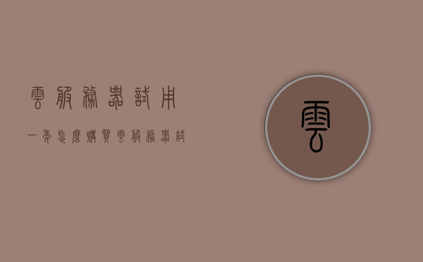 云服务器试用一年怎么购买（云服务器试用一年怎么购买流量），云服务器一年试用期购买指南，如何获取流量及购买流程，云服务器一年试用期购买指南，流量获取与购买流程全解析，云服务器一年试用期购买指南，流量获取与购买流程全解析，轻松上手云服务器试用一年购买流程！，云服务器一年试用期购买指南，流量获取与购买流程全解析，轻松上手云服务器试用一年购买流程！，云服务器一年试用期购买指南，流量获取与购买流程全解析，轻松上手云服务器试用一年购买流程！ 第1张