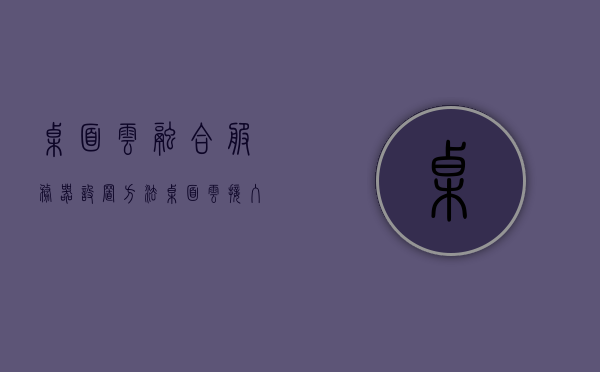 桌面云融合服务器设置方法（桌面云接入管理系统），桌面云融合服务器设置指南，高效接入管理系统