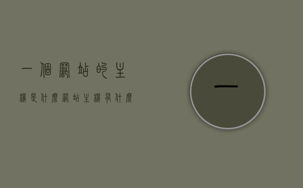 一个网站的主机是什么（网站主机有什么用），网站主机解析，作用及功能介绍