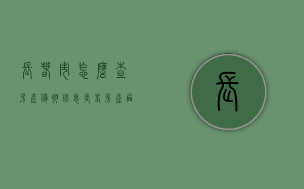 长春市怎么查房产备案信息（长春房产局备案查询系统），长春市房产备案信息查询指南，长春房产局备案查询系统使用教程，长春市房产备案信息查询指南，备案系统使用教程及信息检索方法，长春市房产备案信息查询指南与操作教程，房产局备案系统使用指南及信息检索方法，长春市房产备案信息查询指南与操作教程，备案系统使用指南及信息检索方法