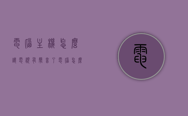 电脑主机怎么让电视有声音了（电脑怎么让电视发声），电脑主机如何连接电视实现发声？电脑连接电视发声指南，电脑连接电视发声指南，实现电脑主机让电视发声的步骤和方法，电脑连接电视发声全攻略，实现电脑主机让电视发声的步骤与方法，电脑连接电视发声全攻略，实现电脑主机让电视发声的步骤与方法，电脑连接电视发声全攻略，实现电脑主机让电视发声的步骤与方法，电脑连接电视发声全攻略，实现电脑主机让电视发声的步骤与方法