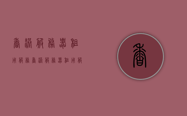 香港服务器租用服务（香港服务器租用服务器），香港服务器租用服务详解，专业提供香港服务器租用解决方案，香港服务器租用解决方案及专业服务详解，香港服务器租用解决方案与专业服务详解，专业提供香港服务器租用服务及解决方案