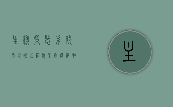 主机重装系统后电脑名称变了怎么办啊（电脑重装系统用户名还有吗），电脑重装系统后名称变更及用户名保留问题解析，电脑重装系统后名称变更及用户名保留问题解析，如何应对电脑名称变化与用户名保留的挑战？，电脑重装系统后名称变更及用户名保留问题详解，解决方法与应对挑战，电脑重装系统后名称变更及用户名保留问题详解，解决方法与应对挑战指南，电脑重装系统后名称变更及用户名保留问题详解，解决方法与应对挑战全攻略