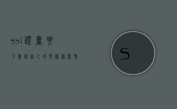ssl证书要下载到自己的云服务器吗（ssl证书一定要安装吗），SSL证书是否需要下载到云服务器及安装的重要性解读，解读SSL证书下载到云服务器及安装的重要性，是否必须安装SSL证书？