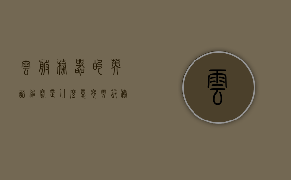 云服务器的英语缩写是什么意思（云服务器英文翻译），云服务器的英语缩写及其含义解析，云服务器的英语缩写解析及其含义探讨