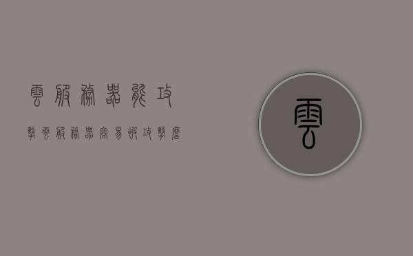 云服务器能攻击（云服务器容易被攻击么），云服务器安全性探讨，易受攻击与否解析，云服务器安全性探讨，攻击风险与防护措施解析，云服务器安全性探讨，攻击风险、防护策略及易受攻击性分析