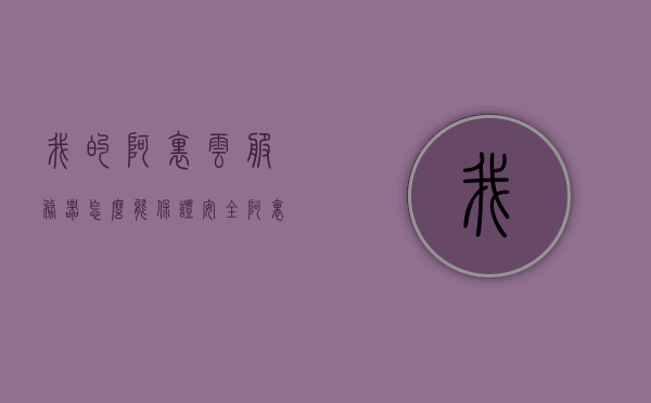 我的阿里云服务器怎么能保证安全（阿里云服务器保证数据安全），阿里云服务器数据安全保障策略与实践指南，阿里云服务器的数据安全保障策略与实践指南，如何确保服务器的安全性？