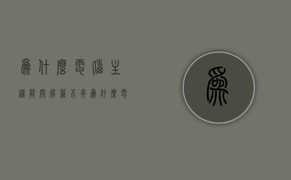 为什么电脑主机能开屏幕不亮（为什么电脑主机能开屏幕不亮呢），电脑主机能开屏幕不亮的原因解析，电脑主机能开屏幕不亮的原因解析与解析，电脑主机能开屏幕不亮的成因解析及解决方案