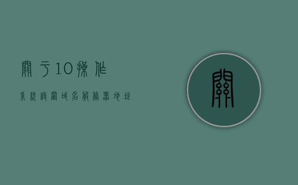 关于10操作系统设置域名服务器地址的信息，如何设置10操作系统中的域名服务器地址