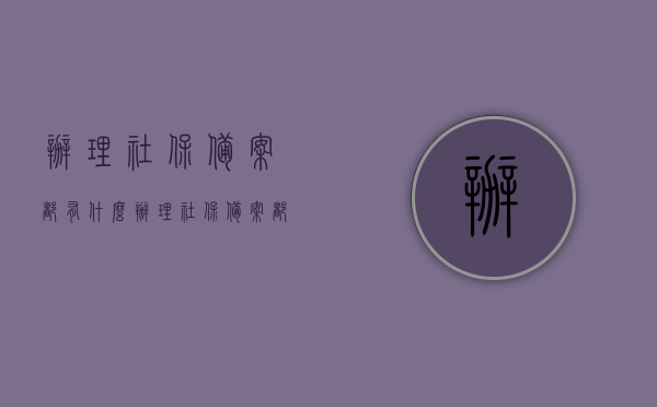 办理社保备案都有什么（办理社保备案都有什么业务），社保备案办理指南及业务概述，社保备案办理全攻略，业务概述与指南，涵盖各类备案业务，社保备案办理全攻略及业务概述，涵盖各类备案业务指南与办理流程解析，全面解析，社保备案办理指南及业务概述——涵盖各类备案业务与办理流程全攻略，全面解析，社保备案办理指南及业务概述——涵盖各类备案业务与全流程攻略。，全面解析，社保备案办理指南及业务概述——涵盖各类备案业务与流程全攻略，全面解析，社保备案办理指南及业务概述——涵盖各类备案业务与流程详解