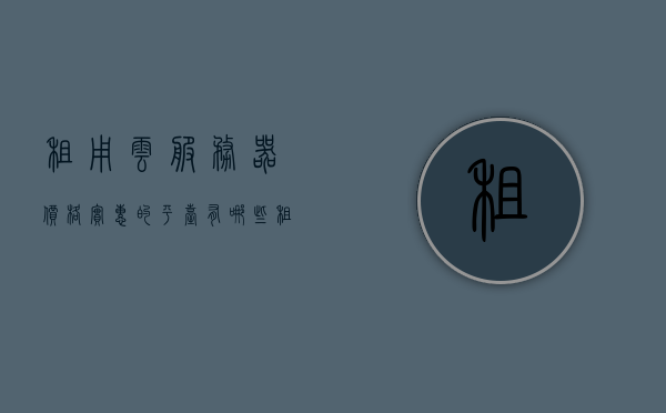租用云服务器价格实惠的平台有哪些（租用云服务器价格实惠的平台有哪些呢），云服务器租用，寻找价格实惠的平台，寻找价格实惠的云服务器租用平台，全面解析各大平台优势