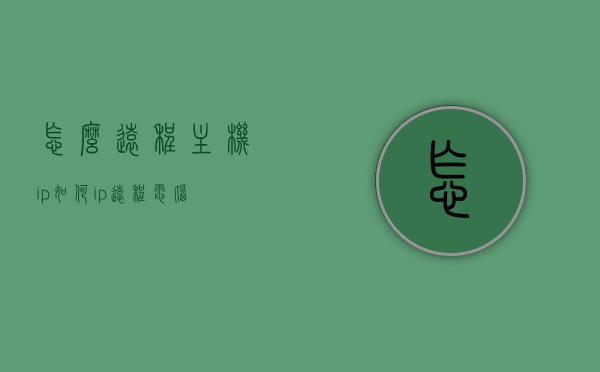 怎么远程主机ip（如何ip远程电脑），远程主机IP操作指南，如何IP远程电脑