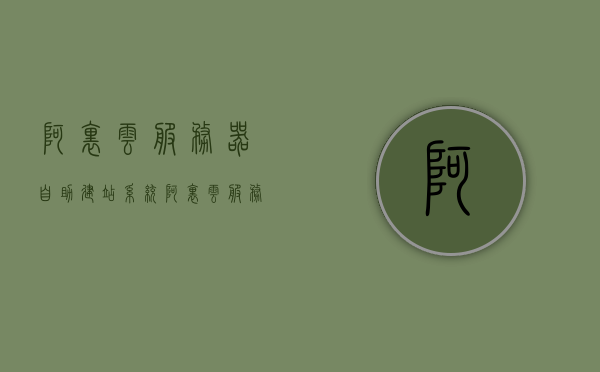 阿里云服务器自助建站系统（阿里云服务器自助建站系统怎么设置），阿里云服务器自助建站系统详解，设置指南与操作教程