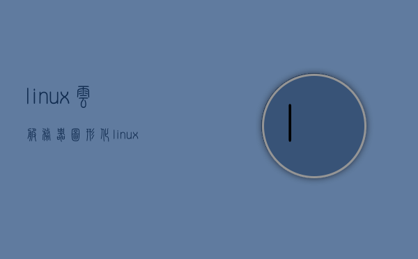 linux云服务器图形化（linux云服务器界面），Linux云服务器图形化界面简介，Linux云服务器图形化界面简介与操作指南